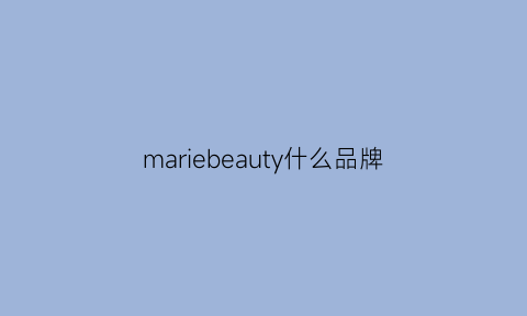 mariebeauty什么品牌(mariebonne哪国牌子)