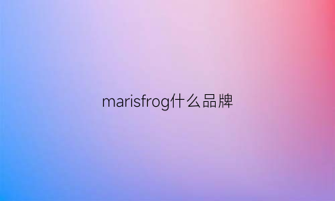 marisfrog什么品牌(marisfrolg是哪个国家的牌子)