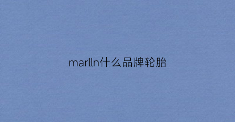 marlln什么品牌轮胎(marsway是什么牌子轮胎)