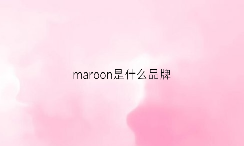 maroon是什么品牌(mar是什么牌子)