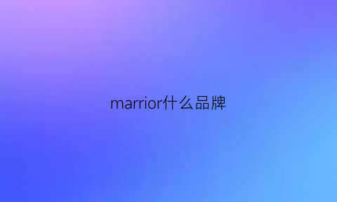 marrior什么品牌(滘口汽车站属于广州哪个区)