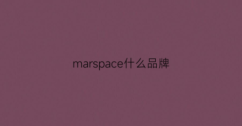 marspace什么品牌(mars是什么品牌)
