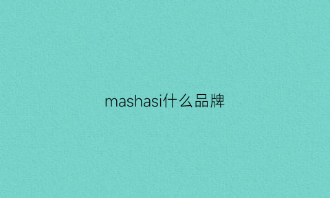 mashasi什么品牌(mas是什么牌子)