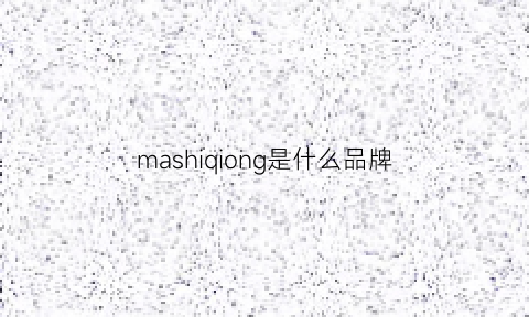 mashiqiong是什么品牌