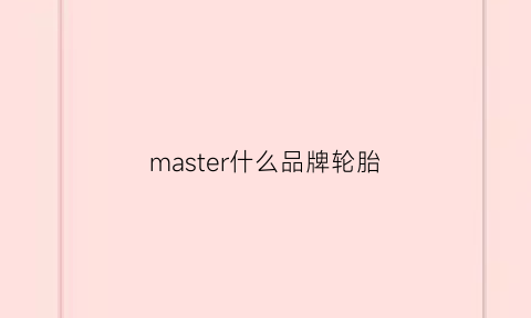 master什么品牌轮胎(maxell是什么牌子轮胎)