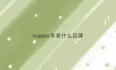 master手表什么品牌(masterofart手表)