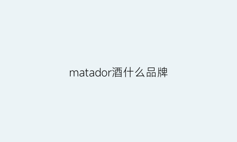 matador酒什么品牌