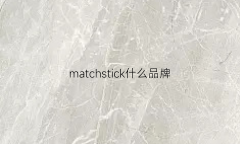 matchstick什么品牌(matchastory什么牌子)