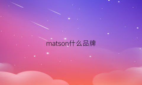 matson什么品牌(matnut品牌的中文叫什么)