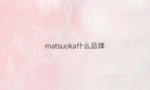 matsuoka什么品牌(makko是什么牌子多少钱)