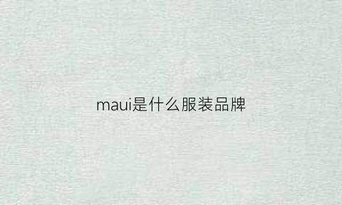 maui是什么服装品牌(maqui是什么牌子)