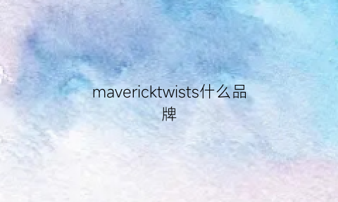 mavericktwists什么品牌(maffick是什么牌子中文)