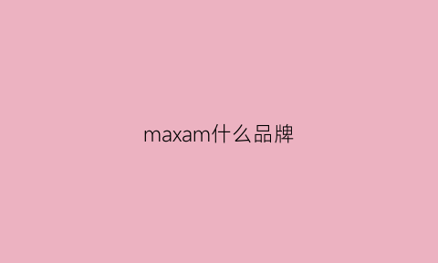 maxam什么品牌(maxim是什么品牌)