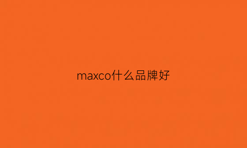 maxco什么品牌好(maxcoopy什么牌子)