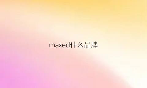 maxed什么品牌