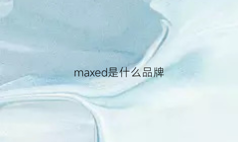 maxed是什么品牌(maxandco是什么牌子)