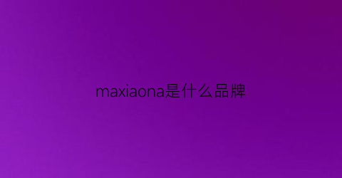 maxiaona是什么品牌(maxam是什么牌子)