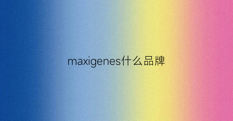 maxigenes什么品牌(maxigenes什么意思中文)