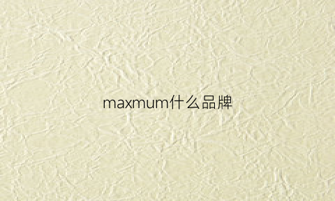 maxmum什么品牌(maxim是什么牌子)