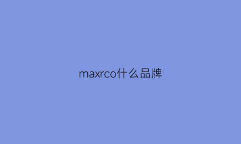 maxrco什么品牌(maxchoice是什么牌子)