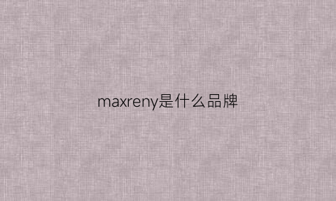 maxreny是什么品牌(maxrieny是什么牌子)