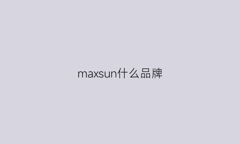 maxsun什么品牌(maxsun是什么牌子)