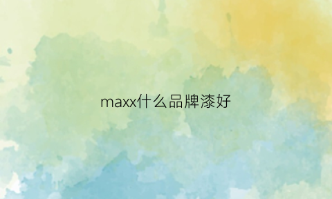 maxx什么品牌漆好