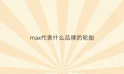 max代表什么品牌的轮胎