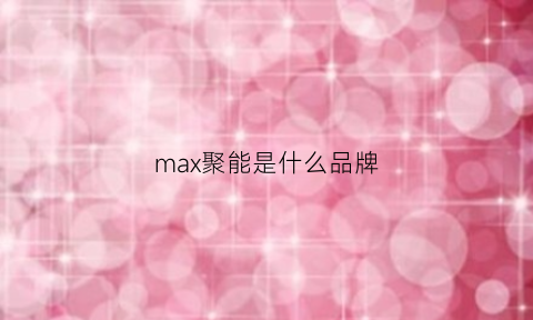 max聚能是什么品牌