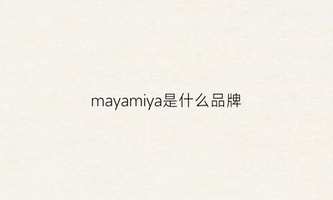 mayamiya是什么品牌(mayair是什么品牌)