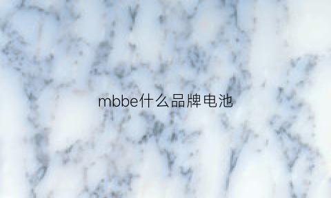 mbbe什么品牌电池(mbs是什么牌子电瓶)