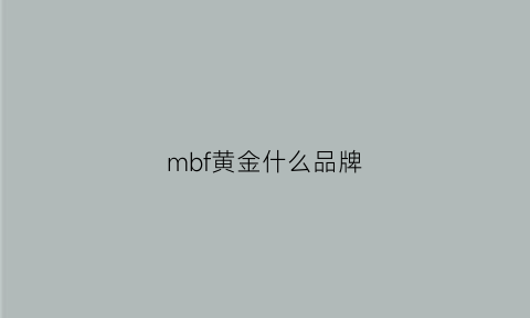 mbf黄金什么品牌(mz黄金是哪个品牌)