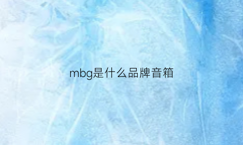 mbg是什么品牌音箱(mbl是什么品牌音响)