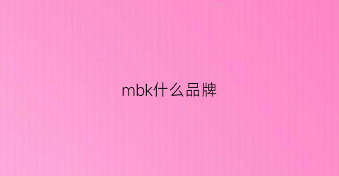 mbk什么品牌(mb是哪个牌子)