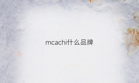 mcachi什么品牌(mcrc是什么品牌)