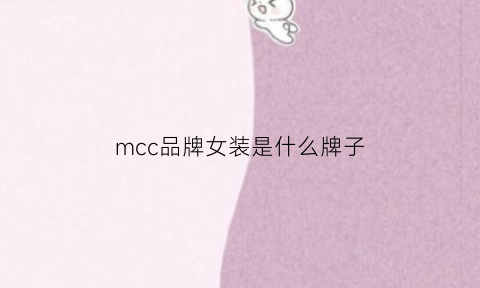 mcc品牌女装是什么牌子(mcc衣服质量怎么样)