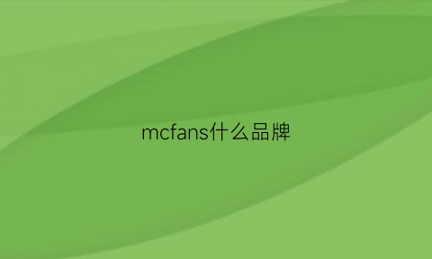 mcfans什么品牌(mcs什么牌子)