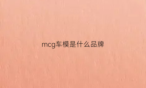 mcg车模是什么品牌(mc模型是什么牌子)