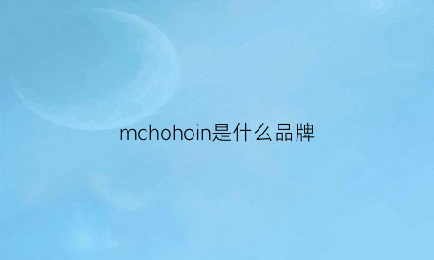 mchohoin是什么品牌(mcchome是什么牌子)