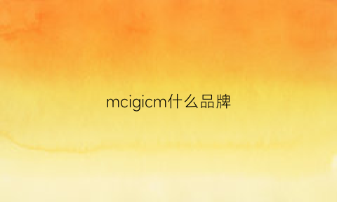 mcigicm什么品牌(mcqenham什么牌子)