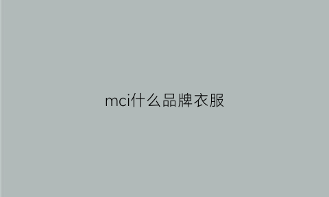 mci什么品牌衣服(mcchomme是什么牌子)