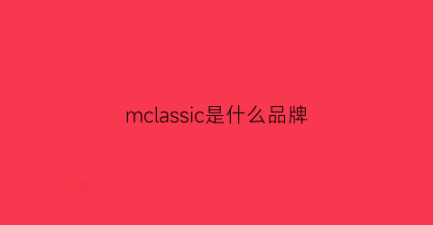 mclassic是什么品牌(mcs什么牌子)