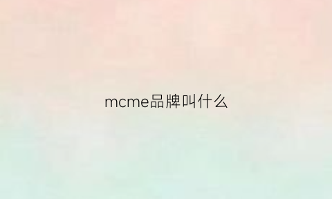 mcme品牌叫什么(mcm品牌全称)