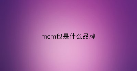 mcm包是什么品牌(mcm包是什么品牌档次)