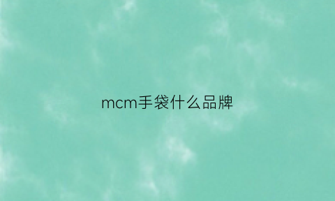 mcm手袋什么品牌(mcm包包哪款最值得入手)