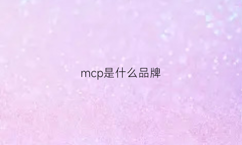 mcp是什么品牌(mccm品牌)