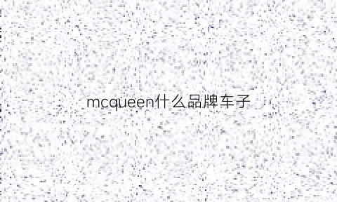 mcqueen什么品牌车子(mcqueen是奢侈品吗)