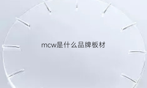 mcw是什么品牌板材(mcm是什么材料)