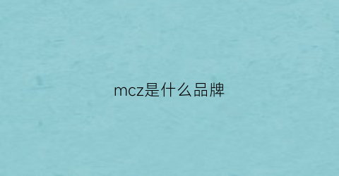 mcz是什么品牌(mcz什么牌子)