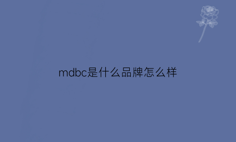 mdbc是什么品牌怎么样(mdci是什么牌子)